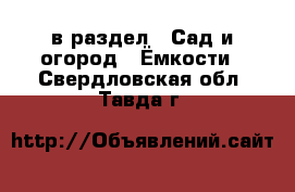  в раздел : Сад и огород » Ёмкости . Свердловская обл.,Тавда г.